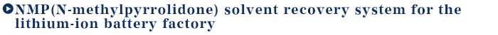 NMP(N-methylpyrrolidone) solvent recovery system for the lithium-ion battery factory